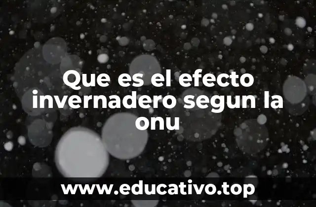 Que es el efecto invernadero segun la onu