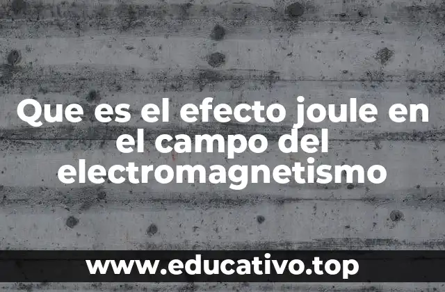 Que es el efecto joule en el campo del electromagnetismo