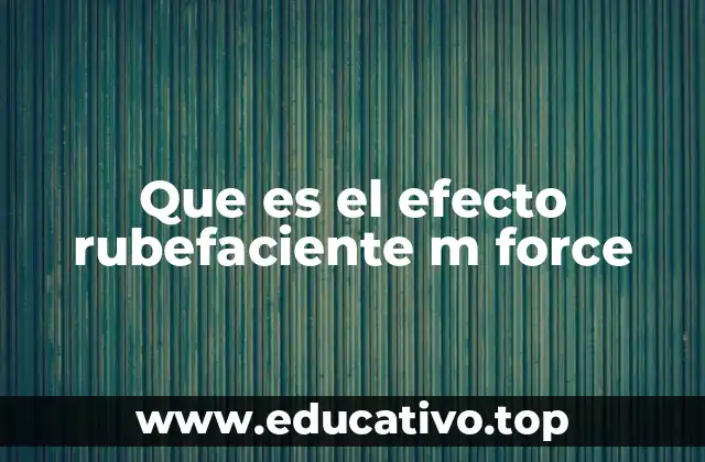 Que es el efecto rubefaciente m force