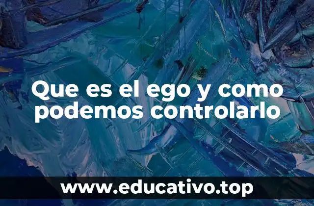 Que es el ego y como podemos controlarlo