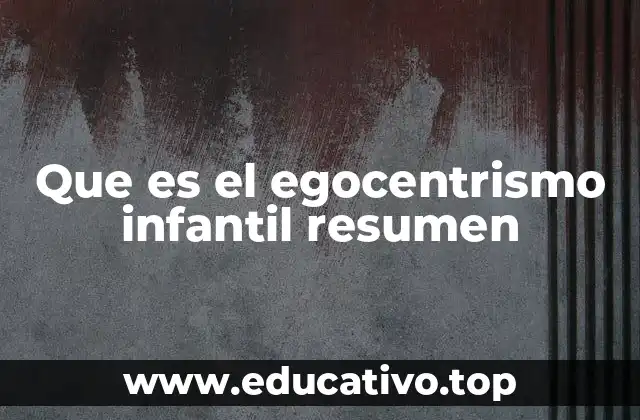 Que es el egocentrismo infantil resumen
