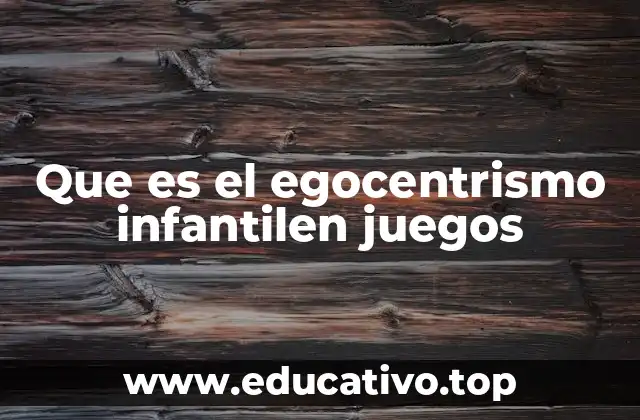 Que es el egocentrismo infantilen juegos