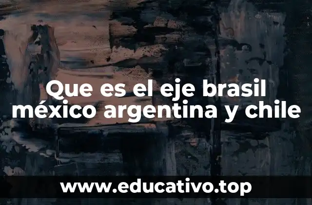 Que es el eje brasil méxico argentina y chile