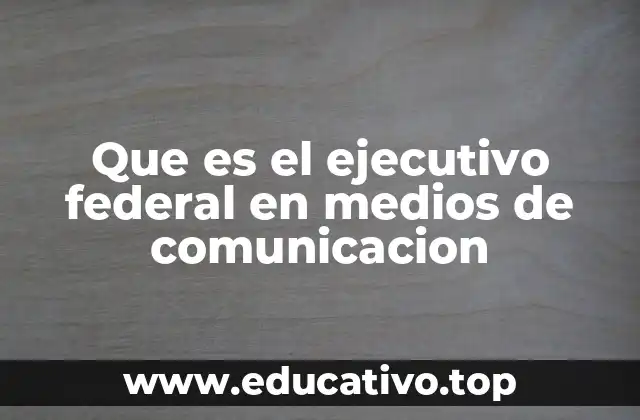 Que es el ejecutivo federal en medios de comunicacion