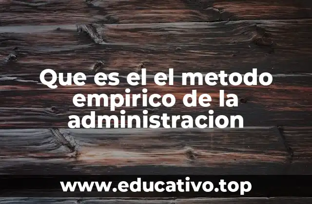 La importancia del enfoque empírico en la toma de decisiones administrativas