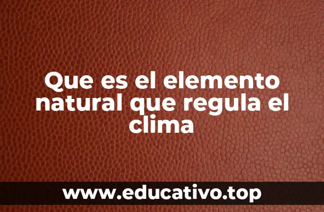 Que es el elemento natural que regula el clima