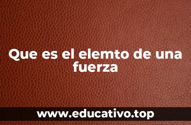 Que es el elemto de una fuerza
