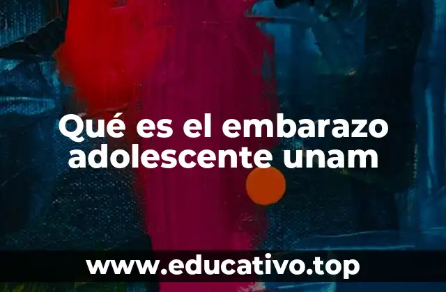 Qué es el embarazo adolescente unam