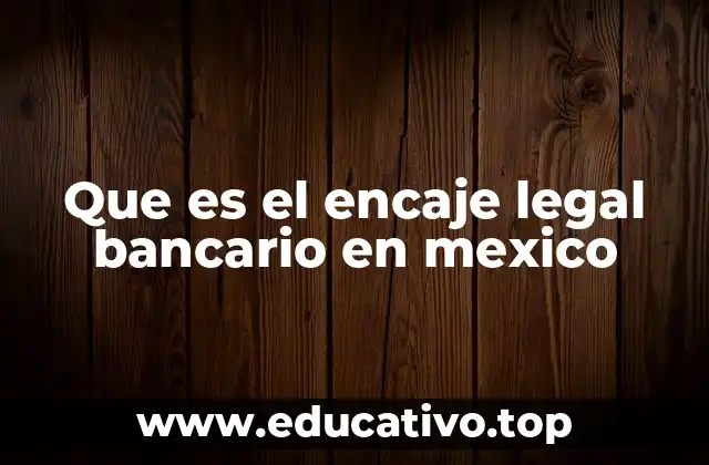 Que es el encaje legal bancario en mexico