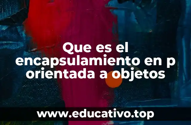Que es el encapsulamiento en p orientada a objetos