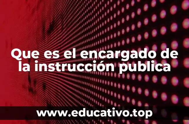 Que es el encargado de la instrucción publica