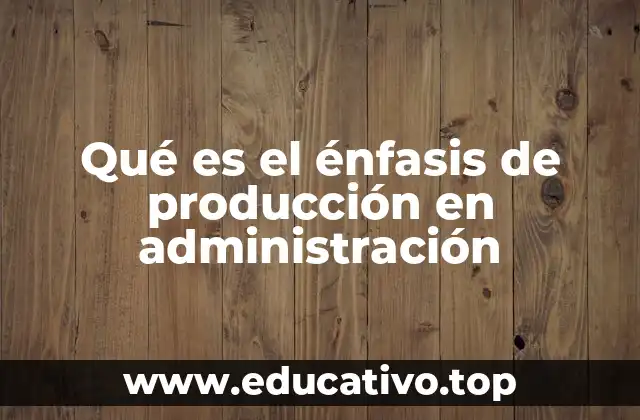 Qué es el énfasis de producción en administración