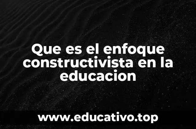 Que es el enfoque constructivista en la educacion