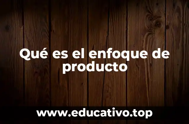 Cómo el enfoque de producto mejora la competitividad empresarial