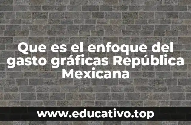 Que es el enfoque del gasto gráficas República Mexicana