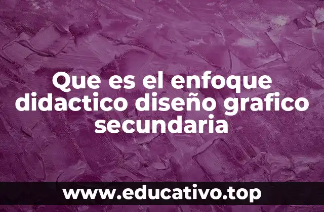 Que es el enfoque didactico diseño grafico secundaria