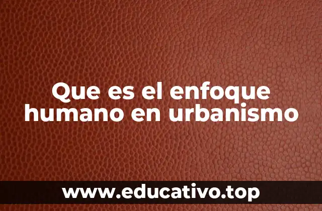 Que es el enfoque humano en urbanismo