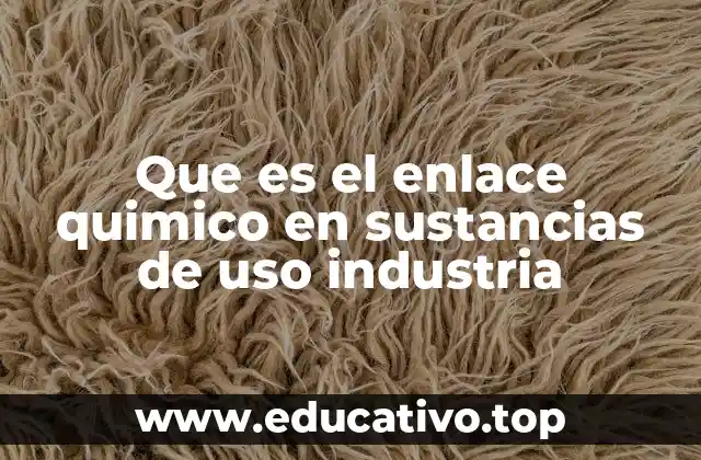 Que es el enlace quimico en sustancias de uso industria