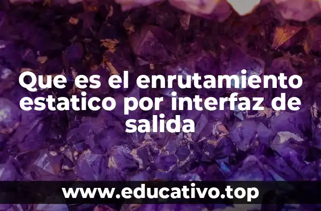 Que es el enrutamiento estatico por interfaz de salida