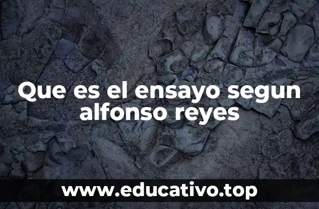 Que es el ensayo segun alfonso reyes