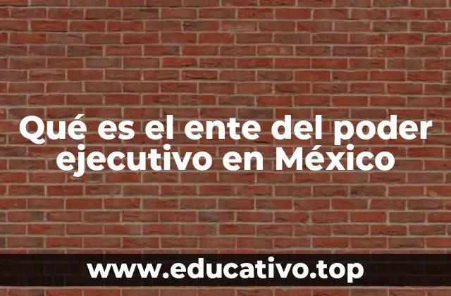 Qué es el ente del poder ejecutivo en México