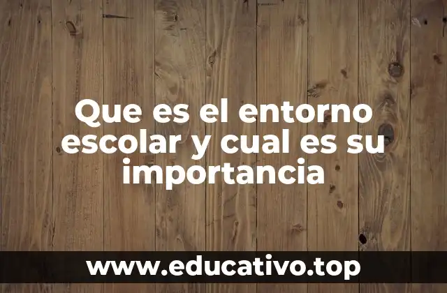 Que es el entorno escolar y cual es su importancia