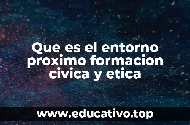 Que es el entorno proximo formacion civica y etica