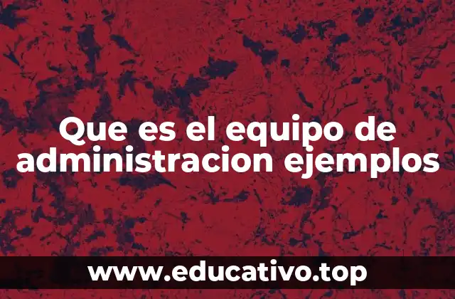 Que es el equipo de administracion ejemplos