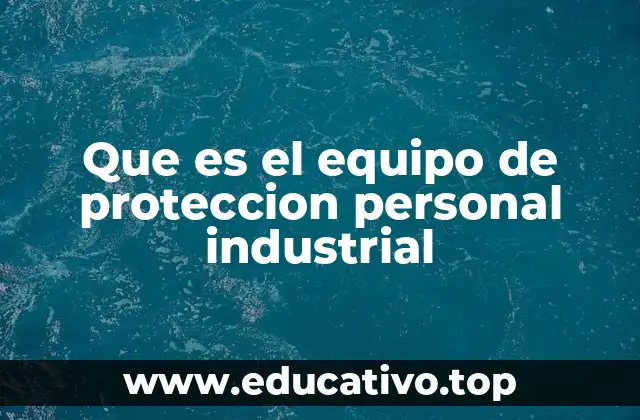 Que es el equipo de proteccion personal industrial