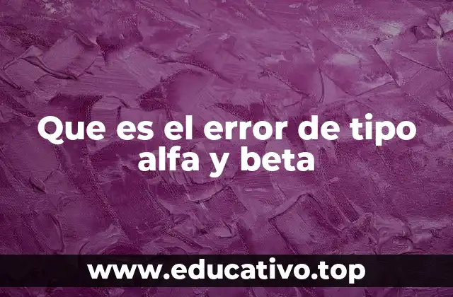 Que es el error de tipo alfa y beta