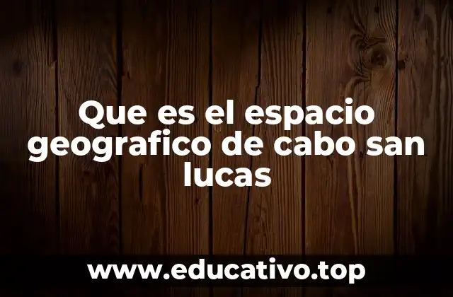 Que es el espacio geografico de cabo san lucas