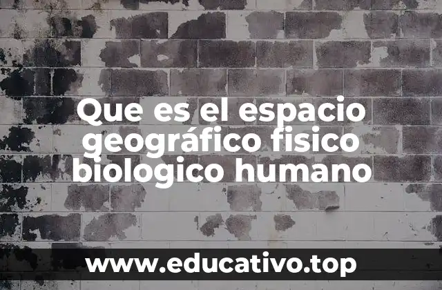 Que es el espacio geográfico fisico biologico humano