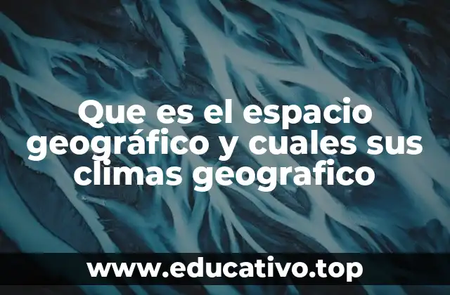 Que es el espacio geográfico y cuales sus climas geografico