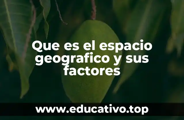 Que es el espacio geografico y sus factores