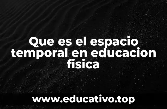 Que es el espacio temporal en educacion fisica