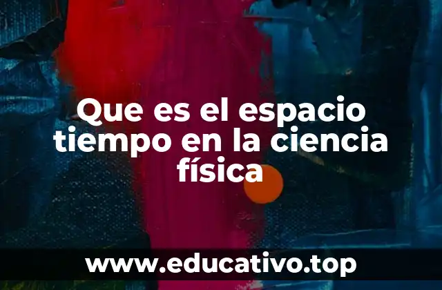 Que es el espacio tiempo en la ciencia física