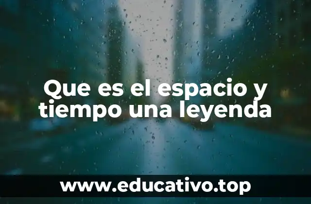 Que es el espacio y tiempo una leyenda