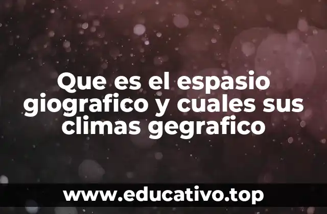 Que es el espasio giografico y cuales sus climas gegrafico