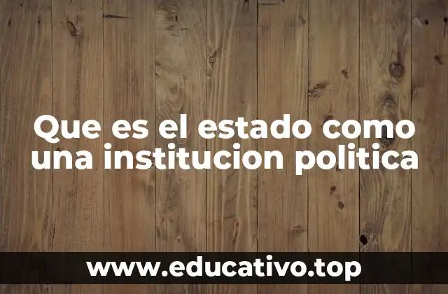 Que es el estado como una institucion politica