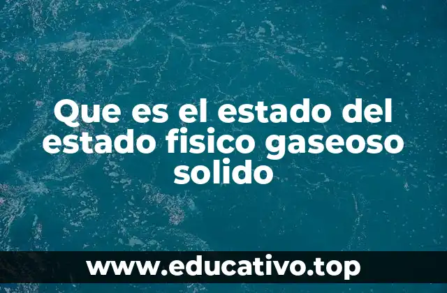 Que es el estado del estado fisico gaseoso solido