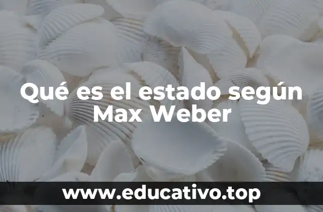 Qué es el estado según Max Weber