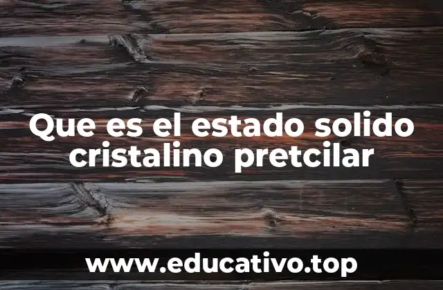 Que es el estado solido cristalino pretcilar