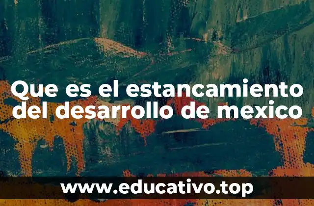 Que es el estancamiento del desarrollo de mexico