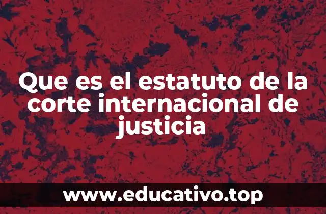 Que es el estatuto de la corte internacional de justicia