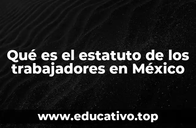 Qué es el estatuto de los trabajadores en México