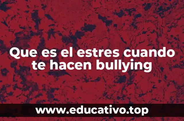 Que es el estres cuando te hacen bullying