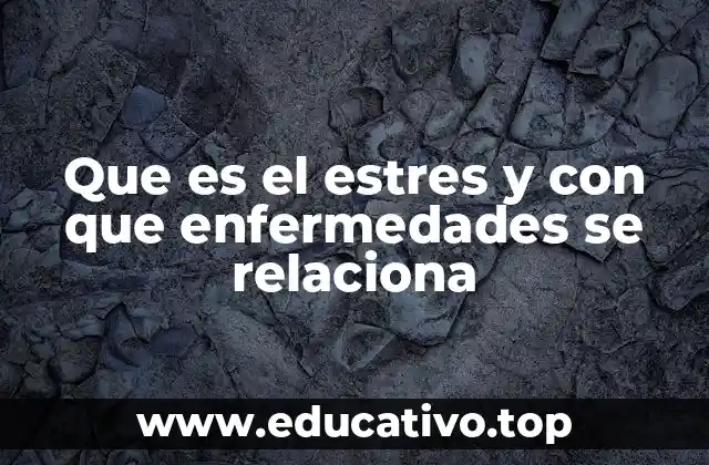 Que es el estres y con que enfermedades se relaciona