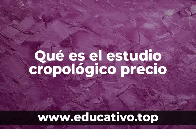 Qué es el estudio cropológico precio