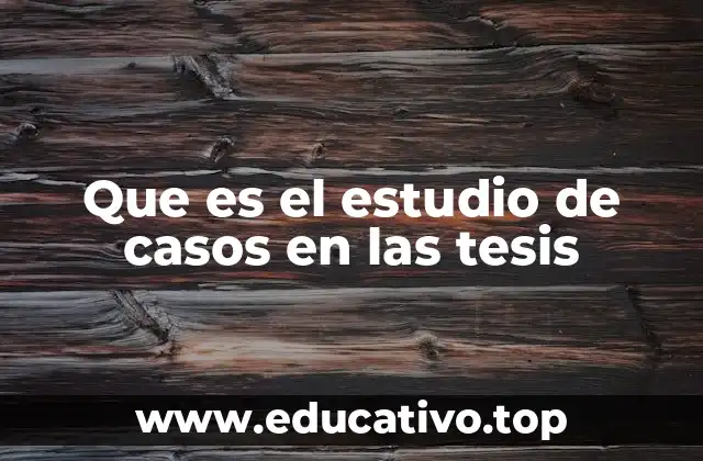 Que es el estudio de casos en las tesis