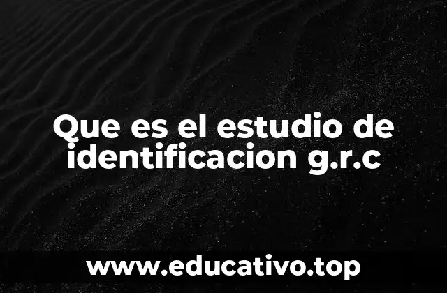 Cómo se estructura el estudio de identificación G.R.C.